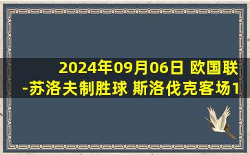 2024年09月06日 欧国联-苏洛夫制胜球 斯洛伐克客场1-0爱沙尼亚